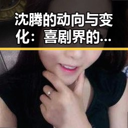 沈腾的动向与变化:喜剧界的“变形金刚”
