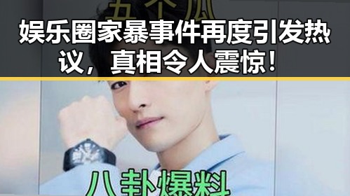娱乐圈家暴事件再度引发热议，真相令人震惊！