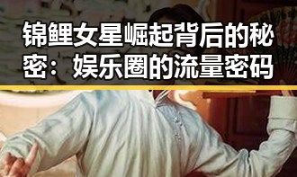 锦鲤女星崛起背后的秘密:娱乐圈的流量密码