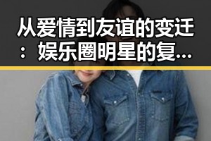 从爱情到友谊的变迁：娱乐圈明星的复杂人性线索