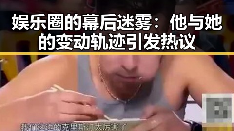 娱乐圈的幕后迷雾：他与她的变动轨迹引发热议