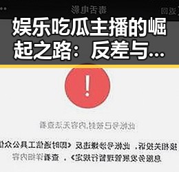 娱乐吃瓜主播的崛起之路：反差与变革的秘密