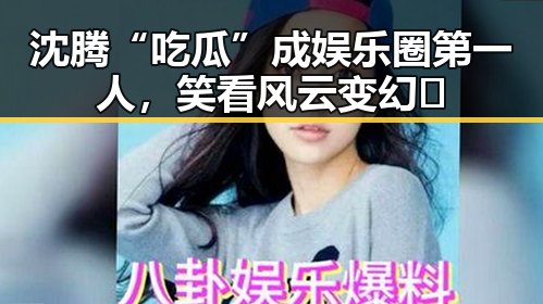 沈腾“吃瓜”成娱乐圈第一人，笑看风云变幻🤭