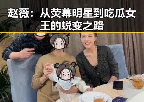 赵薇:从荧幕明星到吃瓜女王的蜕变之路